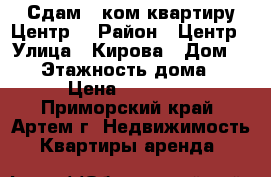 Сдам 1 ком.квартиру Центр! › Район ­ Центр › Улица ­ Кирова › Дом ­ 18 › Этажность дома ­ 5 › Цена ­ 16 000 - Приморский край, Артем г. Недвижимость » Квартиры аренда   